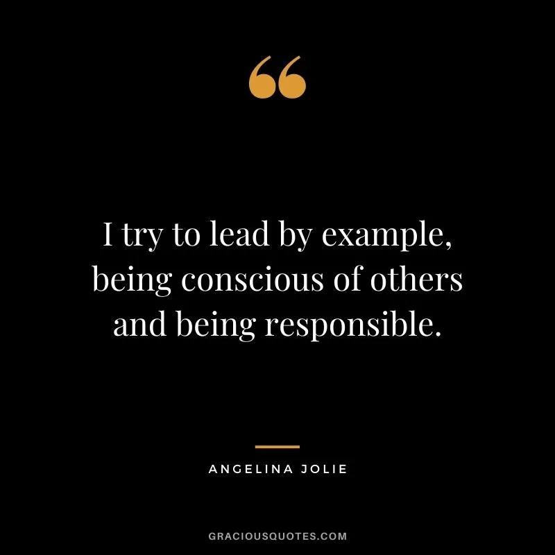 Angelina Jolie emphasizing leading by example and being conscious of others.